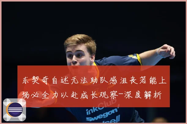 东契奇自述无法助队感沮丧若能上场必全力以赴成长观察-深度解析