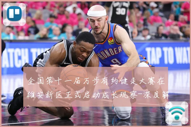 全国第十一届万步有约健走大赛在雄安新区正式启动成长观察-深度解析