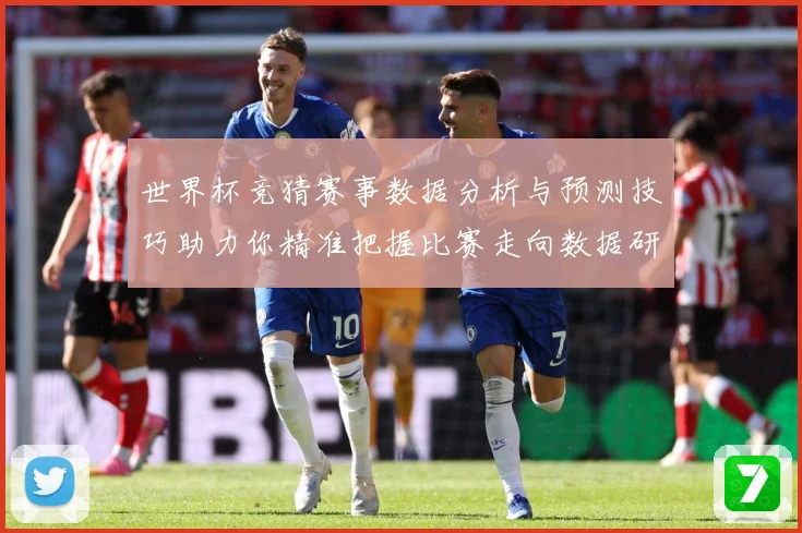 世界杯竞猜赛事数据分析与预测技巧助力你精准把握比赛走向数据研判-深度解析