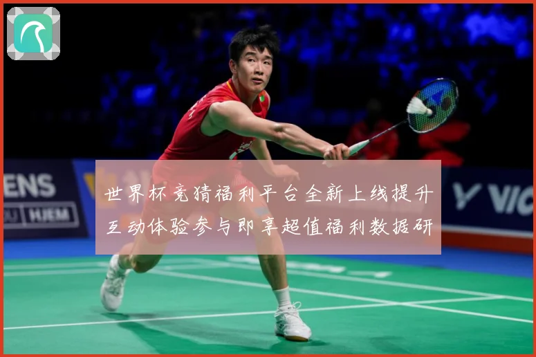 世界杯竞猜福利平台全新上线提升互动体验参与即享超值福利数据研判-深度解析