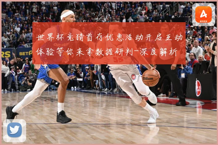 世界杯竞猜首存优惠活动开启互动体验等你来拿数据研判-深度解析