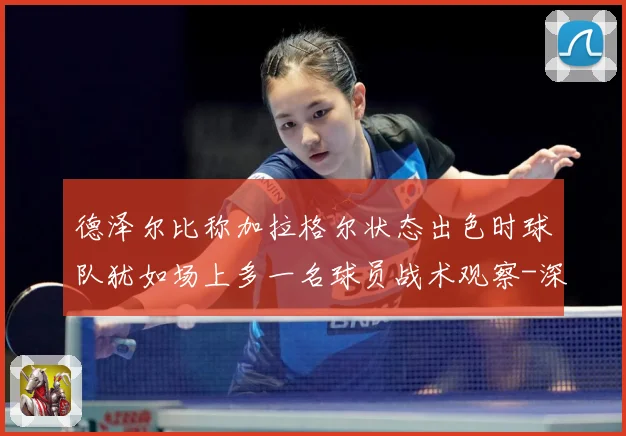 德泽尔比称加拉格尔状态出色时球队犹如场上多一名球员战术观察-深度解析
