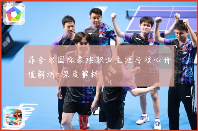 菲舍尔国际象棋职业生涯与核心价值解析-深度解析