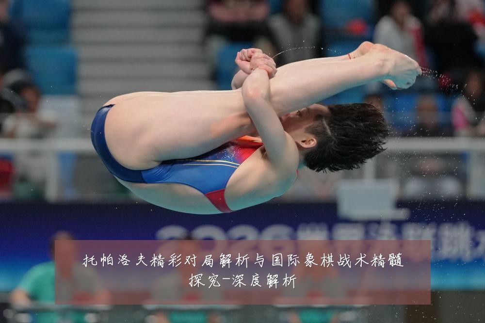 托帕洛夫精彩对局解析与国际象棋战术精髓探究-深度解析