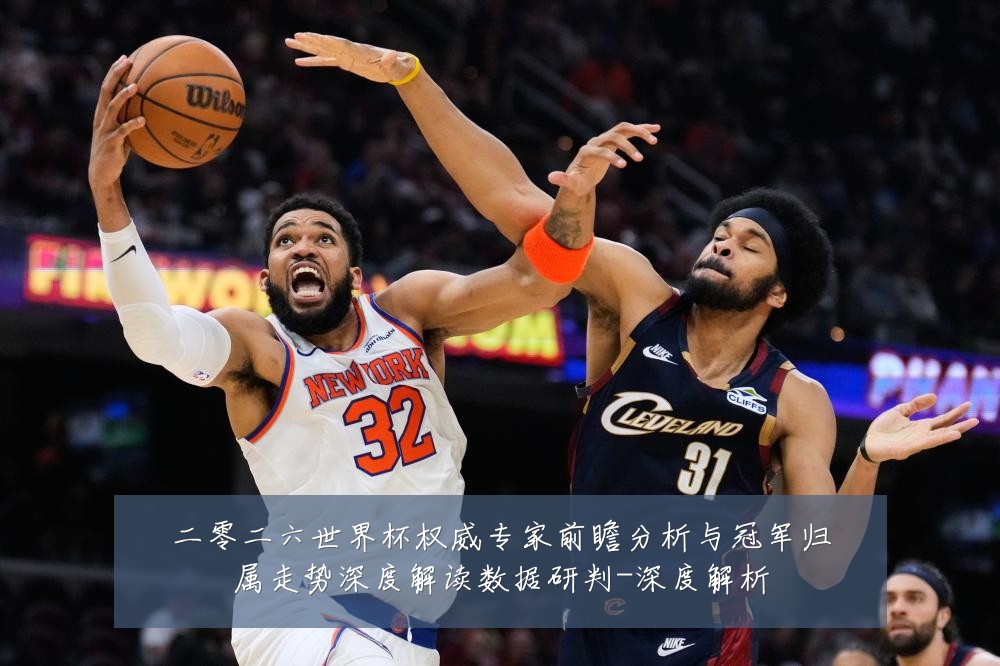 二零二六世界杯权威专家前瞻分析与冠军归属走势深度解读数据研判-深度解析
