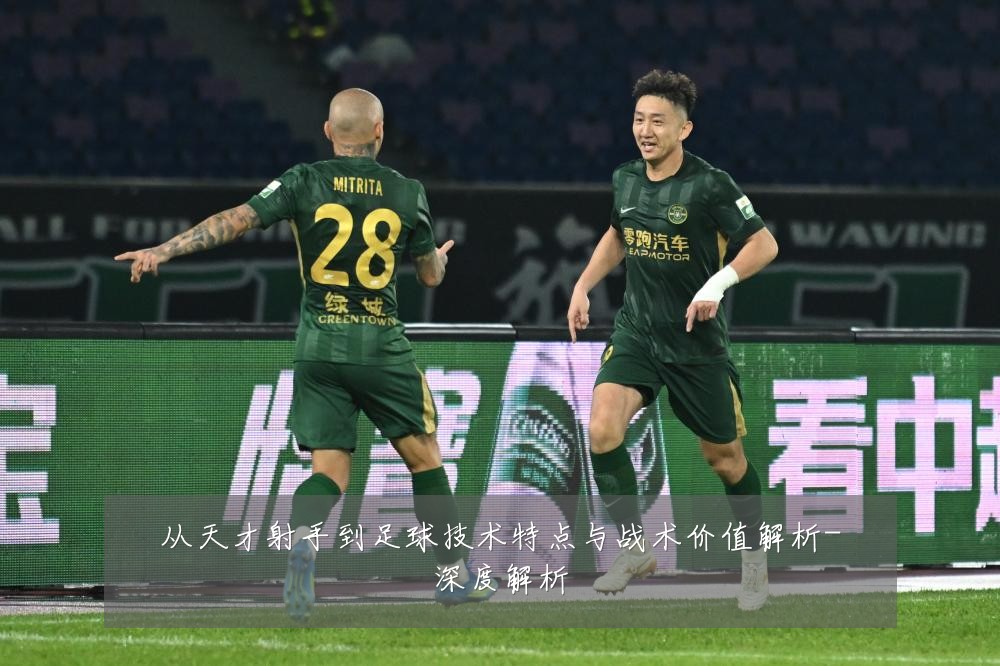 从天才射手到足球技术特点与战术价值解析-深度解析
