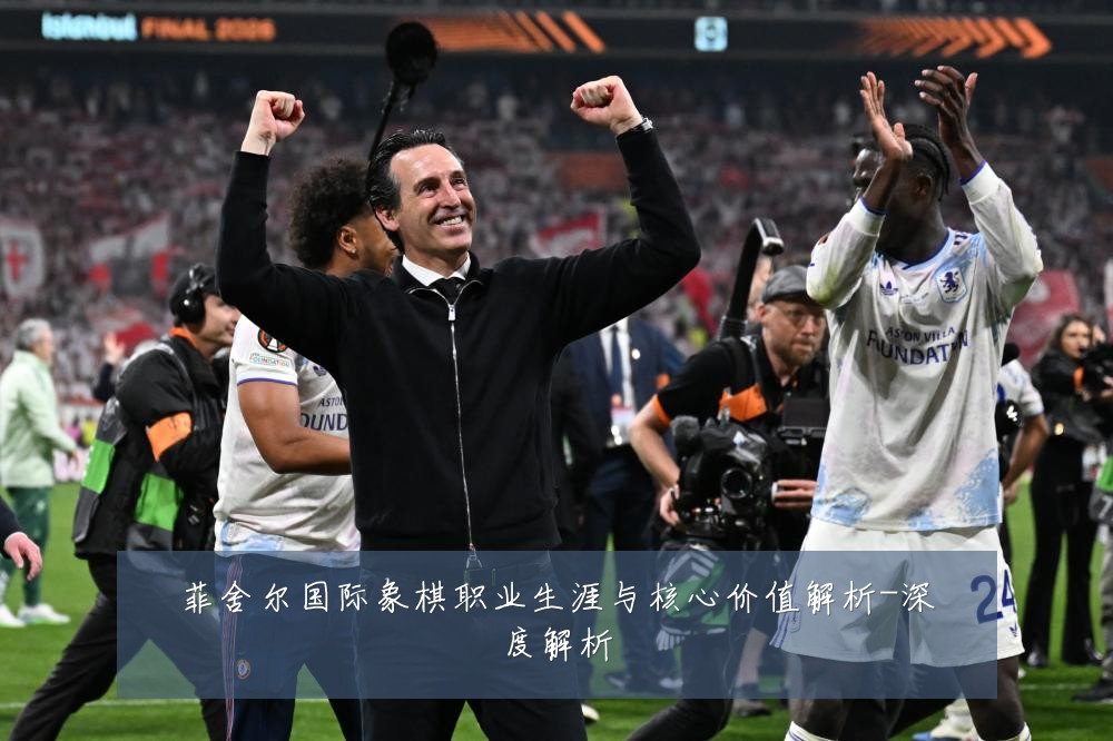菲舍尔国际象棋职业生涯与核心价值解析-深度解析