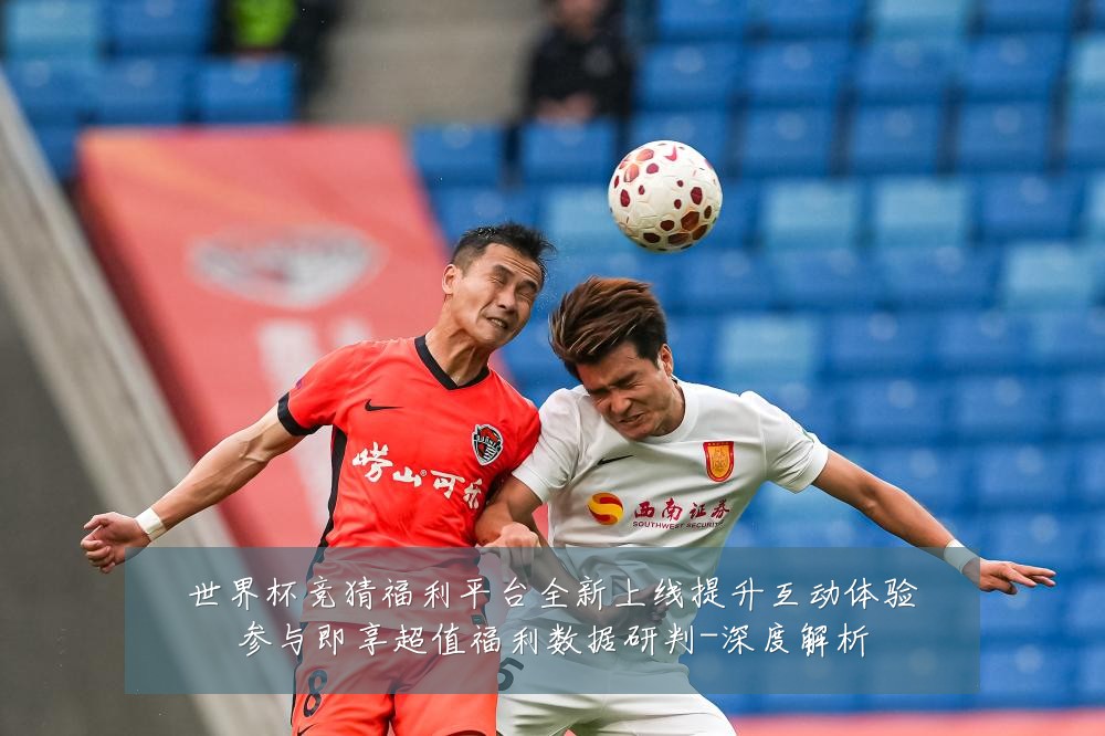 世界杯竞猜福利平台全新上线提升互动体验参与即享超值福利数据研判-深度解析